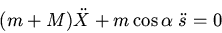 \begin{displaymath}(m+M)\ddot{X}+m\cos\alpha\;\ddot{s}=0\end{displaymath}